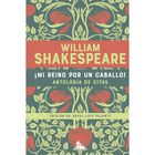 &iexcl;Mi reino por un caballo! Antolog&iacute;a de citas de William Shakespeare