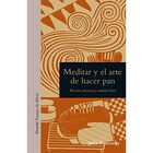 Meditar y el arte de hacer pan: Recetas, historia y comida lenta: 23 (Tiempo de Mirar)