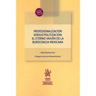 Profesionalizaci&oacute;n Versus Politizaci&oacute;n El Eterno Vaiv&eacute;n De La Burocracia Mexicana