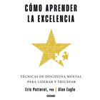 C&oacute;mo aprender la excelencia. T&eacute;cnicas de disciplina mental para liderar y triunfar