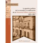 La gesti&oacute;n pol&iacute;tica de la moneda y la edificaci&oacute;n de la hacienda p&uacute;blica mexicana, 1825-1857