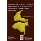 La Construcci&oacute;n Del Enemigo Como Factor De Persistencia Del Conflicto Armado En Colombia