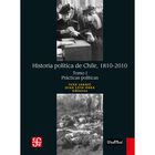 Historia Pol&iacute;tica de Chile 1810-2010. Tomo I: Pr&aacute;cticas Pol&iacute;ticas