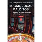 JUGAD, MALDITOS, JUGAD. LA EPIDEMIA DEL JUEGO EN ESPA&Ntilde;A; LUD&Oacute;PTAS Y CAPOS DEL AZAR